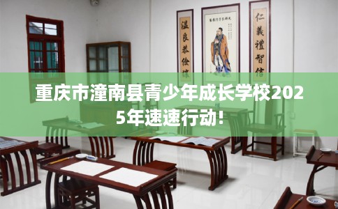 重庆市潼南县青少年成长学校2025年速速行动!