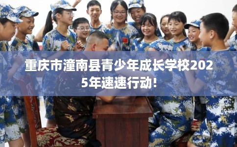重庆市潼南县青少年成长学校2025年速速行动!