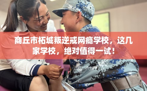 商丘市柘城叛逆戒网瘾学校,这几家学校,绝对值得一试! 商丘市柘城叛逆戒网瘾学校,这几家学校,绝对值得一试!