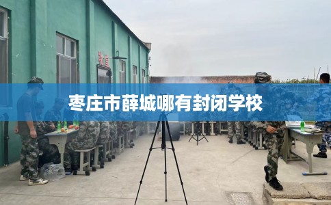 枣庄市薛城哪有封闭学校