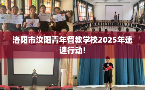 洛阳市汝阳青年管教学校2025年速速行动! 洛阳市汝阳青年管教学校2025年速速行动!