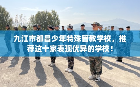 九江市都昌少年特殊管教学校,推荐这十家表现优异的学校! 九江市都昌少年特殊管教学校,推荐这十家表现优异的学校!