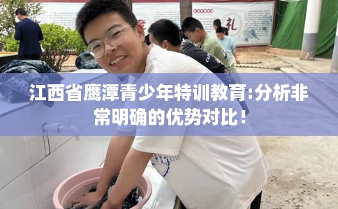 江西省鹰潭青少年特训教育:分析非常明确的优势对比！