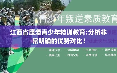 江西省鹰潭青少年特训教育:分析非常明确的优势对比！