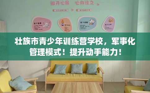 壮族市青少年训练营学校，军事化管理模式！提升动手能力！