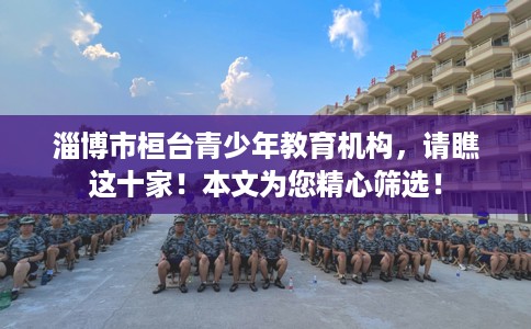 淄博市桓台青少年教育机构，请瞧这十家！本文为您精心筛选！