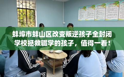蚌埠市蚌山区改变叛逆孩子全封闭学校拯救辍学的孩子，值得一看！