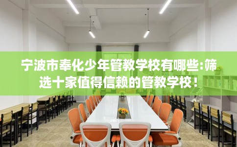 宁波市奉化少年管教学校有哪些:筛选十家值得信赖的管教学校! 宁波市奉化少年管教学校有哪些:筛选十家值得信赖的管教学校!