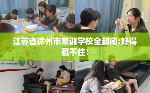 江苏省徐州市军训学校全封闭:好得藏不住！