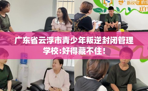 广东省云浮市青少年叛逆封闭管理学校:好得藏不住! 广东省云浮市青少年叛逆封闭管理学校:好得藏不住!