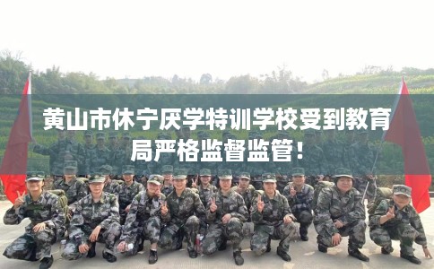 黄山市休宁厌学特训学校受到教育局严格监督监管! 黄山市休宁厌学特训学校受到教育局严格监督监管!