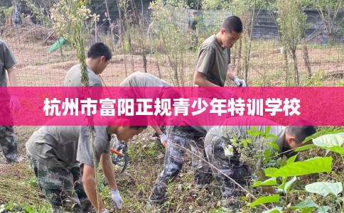 杭州市富阳正规青少年特训学校