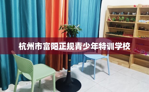 杭州市富阳正规青少年特训学校