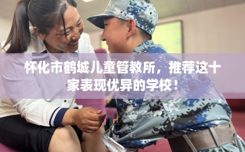 怀化市鹤城儿童管教所，推荐这十家表现优异的学校！