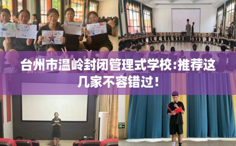 台州市温岭封闭管理式学校:推荐这几家不容错过! 台州市温岭封闭管理式学校:推荐这几家不容错过!