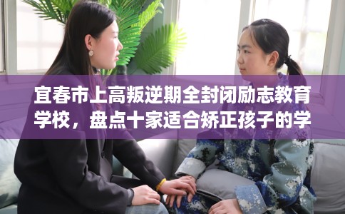 宜春市上高叛逆期全封闭励志教育学校，盘点十家适合矫正孩子的学校！