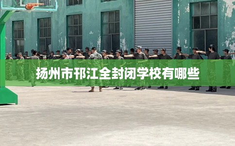 扬州市邗江全封闭学校有哪些 扬州市邗江全封闭学校有哪些