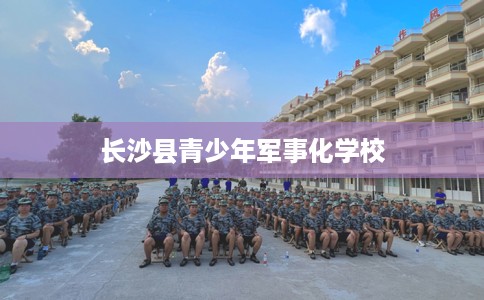 长沙县青少年军事化学校