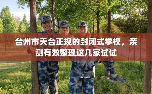 台州市天台正规的封闭式学校，亲测有效整理这几家试试