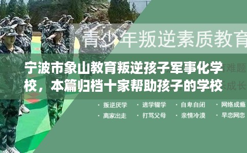 宁波市象山教育叛逆孩子军事化学校，本篇归档十家帮助孩子的学校！