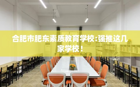 合肥市肥东素质教育学校:强推这几家学校！