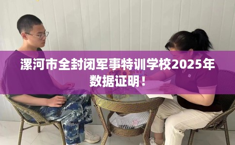 漯河市全封闭军事特训学校2025年数据证明！