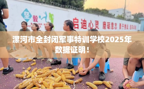 漯河市全封闭军事特训学校2025年数据证明！