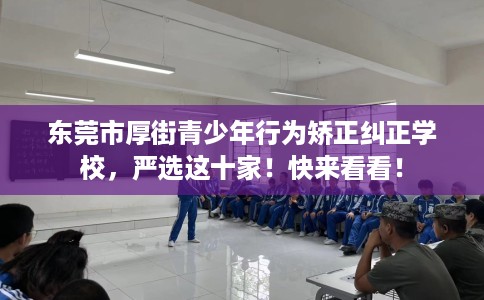东莞市厚街青少年行为矫正纠正学校，严选这十家！快来看看！