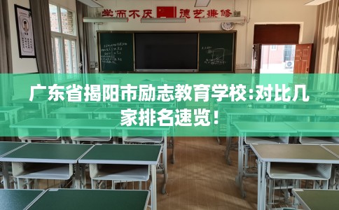 广东省揭阳市励志教育学校:对比几家排名速览！