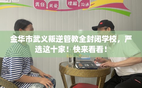 金华市武义叛逆管教全封闭学校，严选这十家！快来看看！