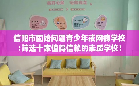 信阳市固始问题青少年戒网瘾学校:筛选十家值得信赖的素质学校! 信阳市固始问题青少年戒网瘾学校:筛选十家值得信赖的素质学校!