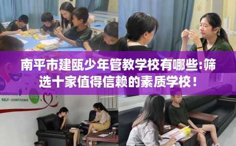 南平市建瓯少年管教学校有哪些:筛选十家值得信赖的素质学校！