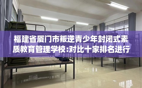 福建省厦门市叛逆青少年封闭式素质教育管理学校:对比十家排名进行出炉！