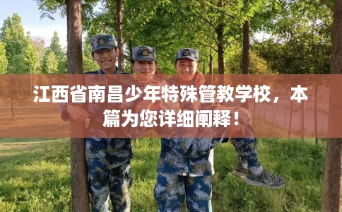江西省南昌少年特殊管教学校,本篇为您详细阐释! 江西省南昌少年特殊管教学校,本篇为您详细阐释!