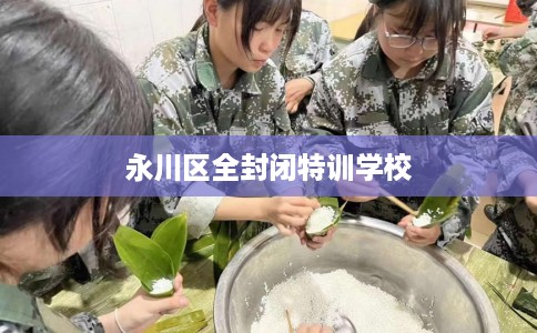 永川区全封闭特训学校