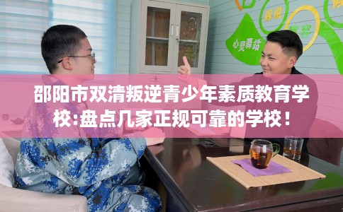邵阳市双清叛逆青少年素质教育学校:盘点几家正规可靠的学校! 邵阳市双清叛逆青少年素质教育学校:盘点几家正规可靠的学校!