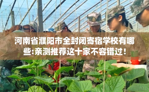 河南省濮阳市全封闭寄宿学校有哪些:亲测推荐这十家不容错过！