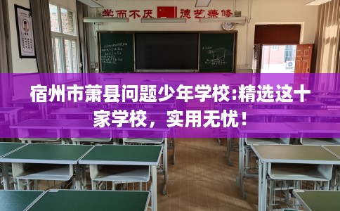 宿州市萧县问题少年学校:精选这十家学校，实用无忧！