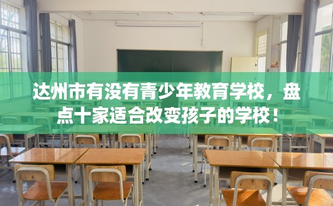 达州市有没有青少年教育学校，盘点十家适合改变孩子的学校！