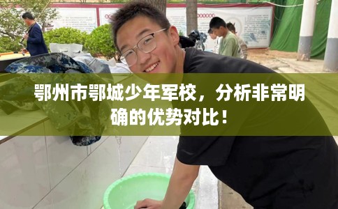 鄂州市鄂城少年军校,分析非常明确的优势对比! 鄂州市鄂城少年军校,分析非常明确的优势对比!