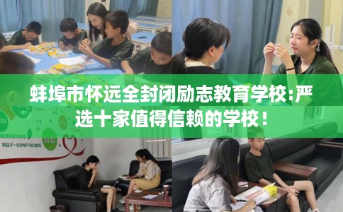 蚌埠市怀远全封闭励志教育学校:严选十家值得信赖的学校！