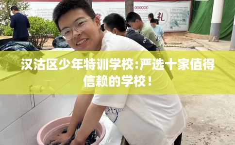汉沽区少年特训学校:严选十家值得信赖的学校! 汉沽区少年特训学校:严选十家值得信赖的学校!