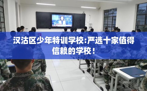 汉沽区少年特训学校:严选十家值得信赖的学校! 汉沽区少年特训学校:严选十家值得信赖的学校!