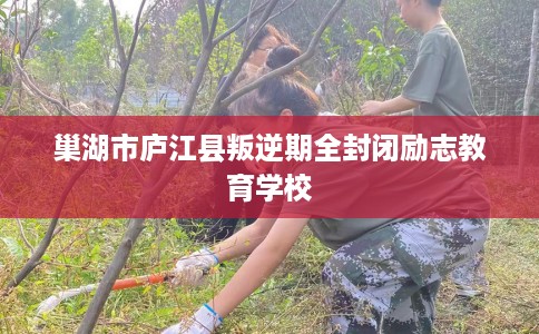 巢湖市庐江县叛逆期全封闭励志教育学校