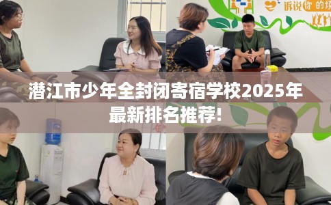 潜江市少年全封闭寄宿学校2025年最新排名推荐!
