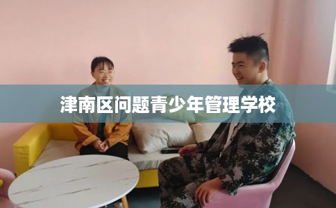 津南区问题青少年管理学校
