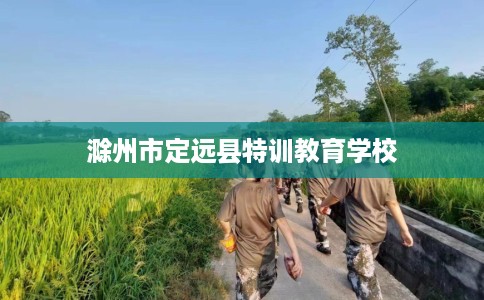 滁州市定远县特训教育学校 滁州市定远县特训教育学校