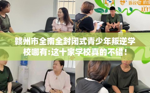 赣州市全南全封闭式青少年叛逆学校哪有:这十家学校真的不错! 赣州市全南全封闭式青少年叛逆学校哪有:这十家学校真的不错!