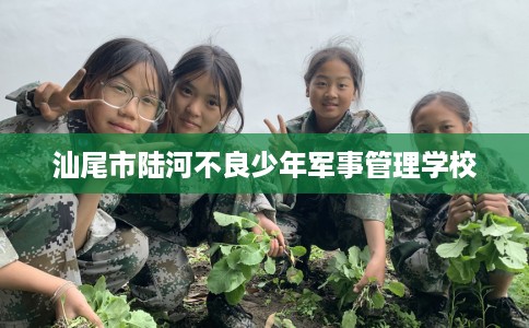汕尾市陆河不良少年军事管理学校