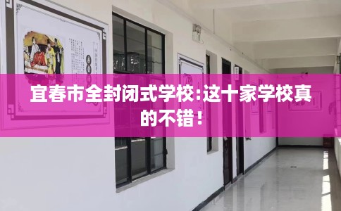 宜春市全封闭式学校:这十家学校真的不错！